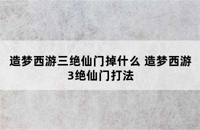 造梦西游三绝仙门掉什么 造梦西游3绝仙门打法